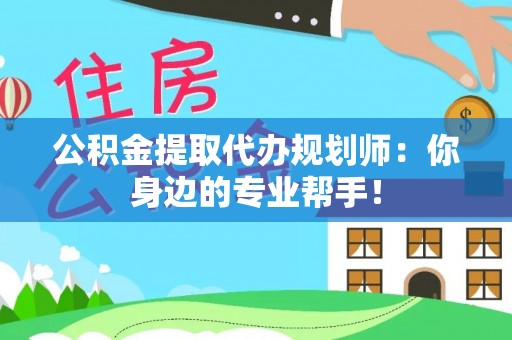 北关公积金提取代办规划师：你身边的专业帮手！