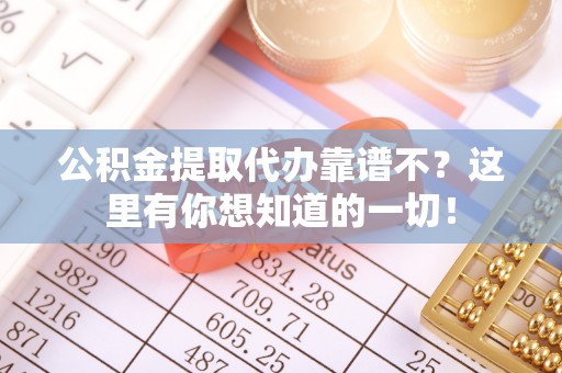 北关公积金提取代办靠谱不？这里有你想知道的一切！