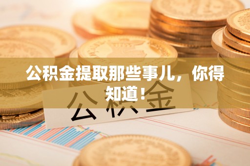 北关公积金提取那些事儿，你得知道！
