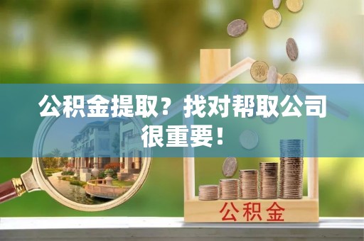 北关公积金提取？找对帮取公司很重要！