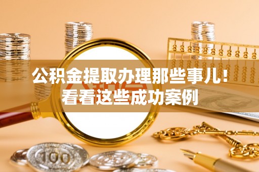 北关公积金提取办理那些事儿！看看这些成功案例