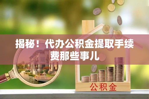 北关揭秘！代办公积金提取手续费那些事儿