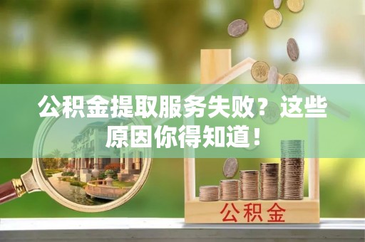 北关公积金提取服务失败？这些原因你得知道！
