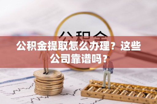 北关公积金提取怎么办理？这些公司靠谱吗？