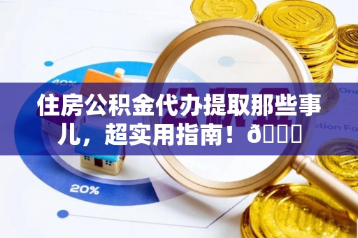 北关住房公积金代办提取那些事儿，超实用指南！😎