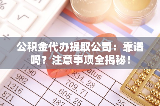 北关公积金代办提取公司：靠谱吗？注意事项全揭秘！