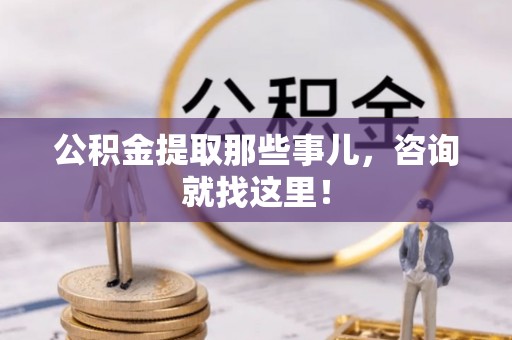 北关公积金提取那些事儿，咨询就找这里！