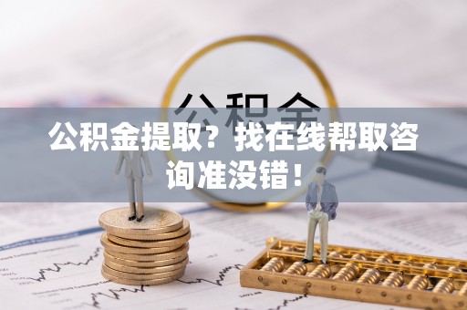 北关公积金提取？找在线帮取咨询准没错！