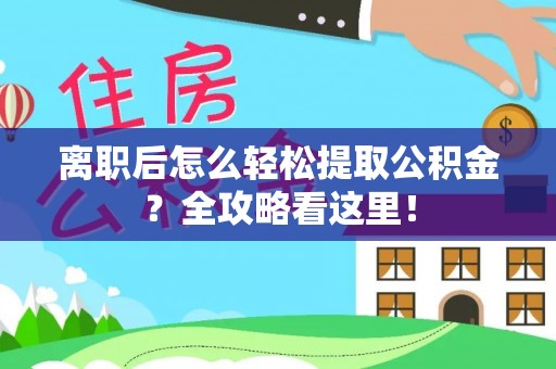 北关离职后怎么轻松提取公积金？全攻略看这里！