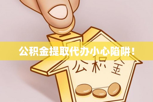 北关公积金提取代办小心陷阱！