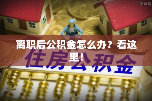 北关离职后公积金怎么办？看这里！