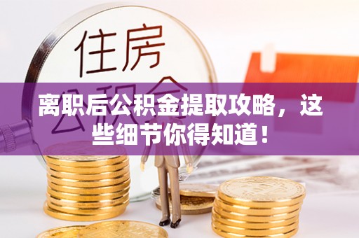 北关离职后公积金提取攻略，这些细节你得知道！