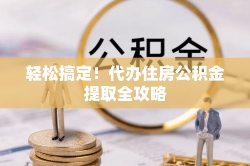 北关轻松搞定！代办住房公积金提取全攻略