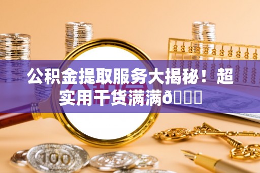 北关公积金提取服务大揭秘！超实用干货满满😎