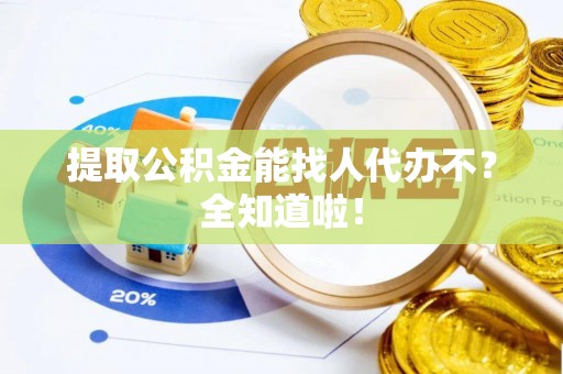 北关提取公积金能找人代办不？全知道啦！