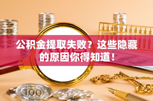 北关公积金提取失败？这些隐藏的原因你得知道！