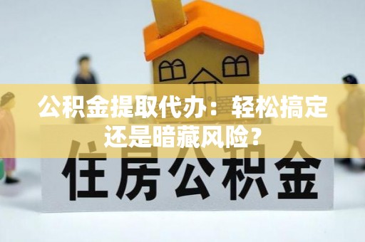 北关公积金提取代办：轻松搞定还是暗藏风险？