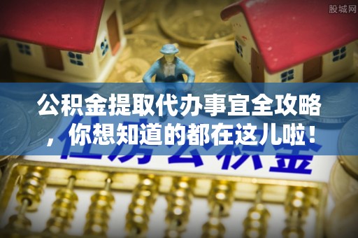 北关公积金提取代办事宜全攻略，你想知道的都在这儿啦！