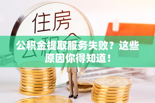 北关公积金提取服务失败？这些原因你得知道！