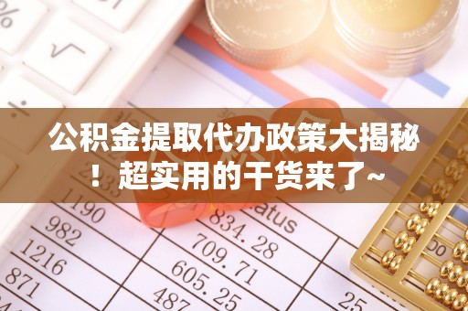 北关公积金提取代办政策大揭秘！超实用的干货来了~