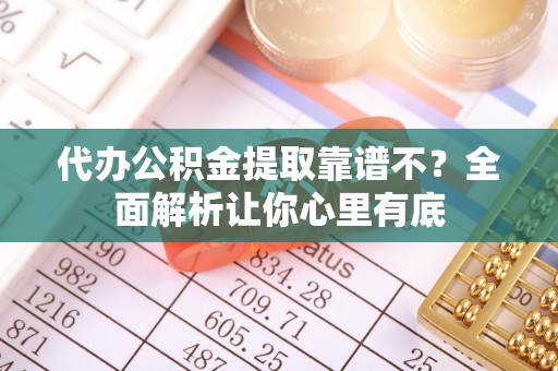 北关代办公积金提取靠谱不？全面解析让你心里有底