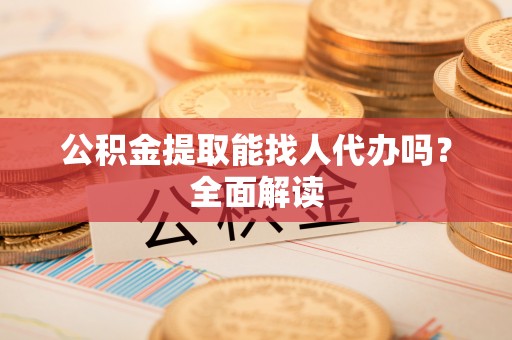 北关公积金提取能找人代办吗？全面解读