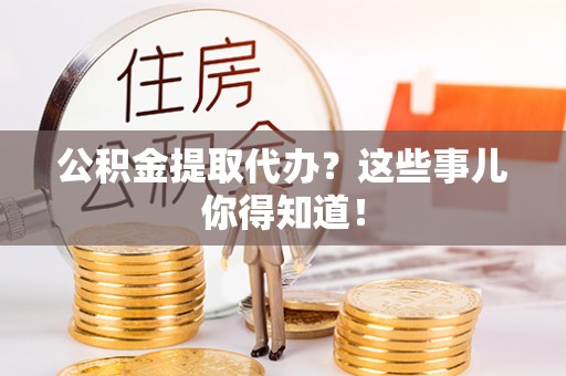 北关公积金提取代办？这些事儿你得知道！