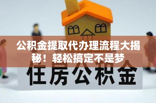 北关公积金提取代办理流程大揭秘！轻松搞定不是梦
