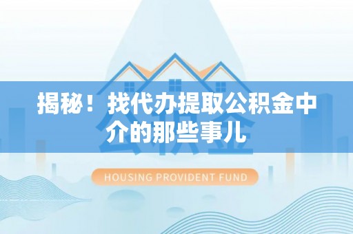北关揭秘！找代办提取公积金中介的那些事儿