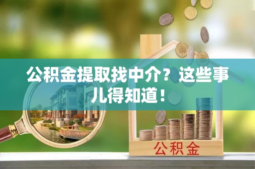 北关公积金提取找中介？这些事儿得知道！