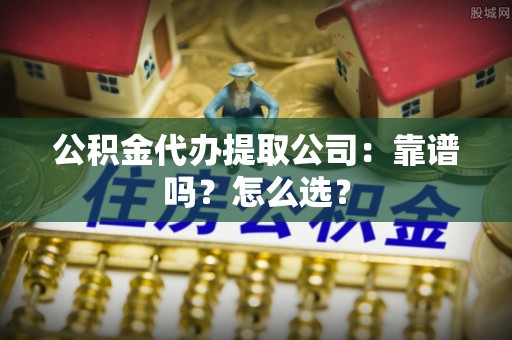 北关公积金代办提取公司：靠谱吗？怎么选？