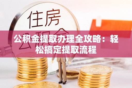 北关公积金提取办理全攻略：轻松搞定提取流程