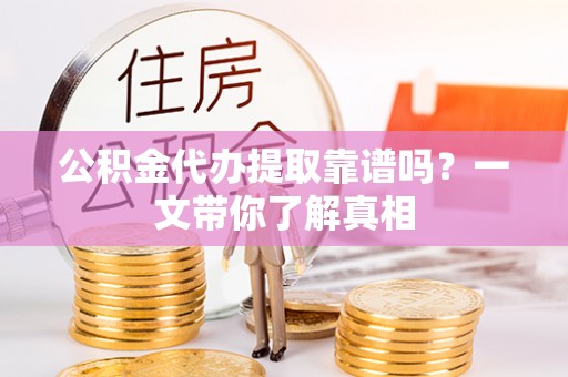 北关公积金代办提取靠谱吗？一文带你了解真相