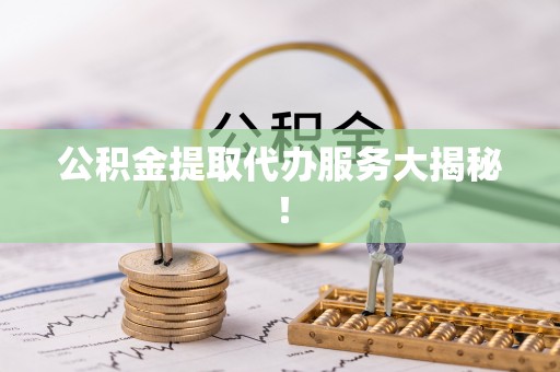 北关公积金提取代办服务大揭秘！
