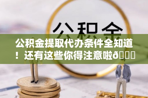 北关公积金提取代办条件全知道！还有这些你得注意啦😉