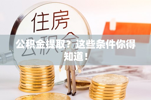 北关公积金提取？这些条件你得知道！