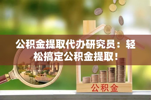 北关公积金提取代办研究员：轻松搞定公积金提取！