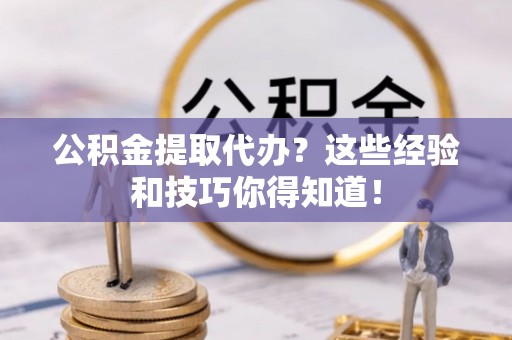 北关公积金提取代办？这些经验和技巧你得知道！