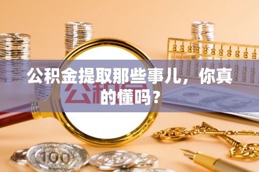 北关公积金提取那些事儿，你真的懂吗？