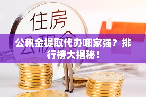 北关公积金提取代办哪家强？排行榜大揭秘！