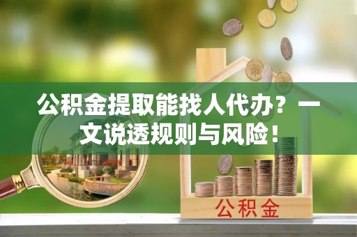 北关公积金提取能找人代办？一文说透规则与风险！