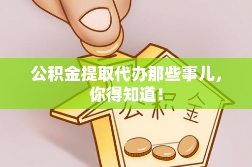 北关公积金提取代办那些事儿，你得知道！