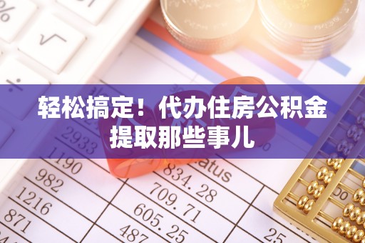 北关轻松搞定！代办住房公积金提取那些事儿