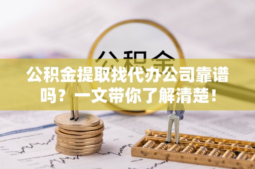 北关公积金提取找代办公司靠谱吗？一文带你了解清楚！