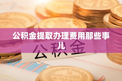 北关公积金提取办理费用那些事儿