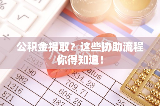 北关公积金提取？这些协助流程你得知道！