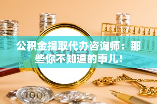 北关公积金提取代办咨询师：那些你不知道的事儿！