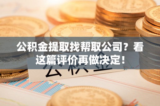 北关公积金提取找帮取公司？看这篇评价再做决定！