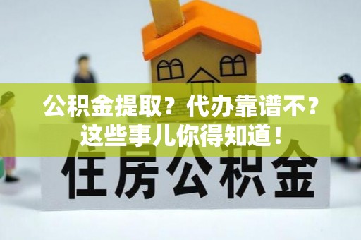 北关公积金提取？代办靠谱不？这些事儿你得知道！