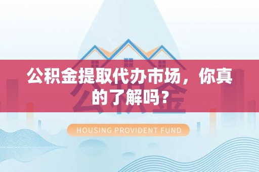 北关公积金提取代办市场，你真的了解吗？